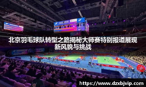 北京羽毛球队转型之路揭秘大师赛特别报道展现新风貌与挑战