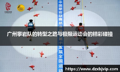 广州攀岩队的转型之路与极限运动会的精彩碰撞