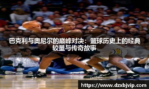 巴克利与奥尼尔的巅峰对决：篮球历史上的经典较量与传奇故事
