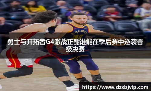 勇士与开拓者G4激战正酣谁能在季后赛中逆袭晋级决赛