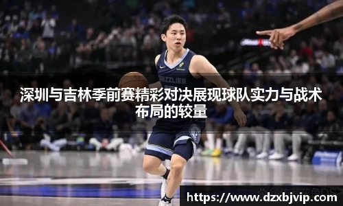 深圳与吉林季前赛精彩对决展现球队实力与战术布局的较量